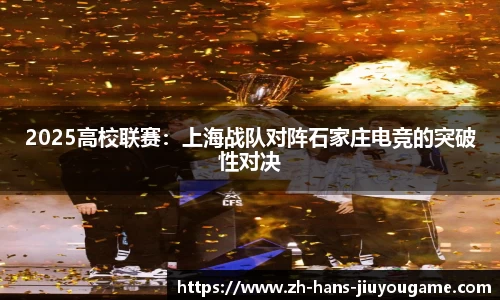 2025高校联赛：上海战队对阵石家庄电竞的突破性对决